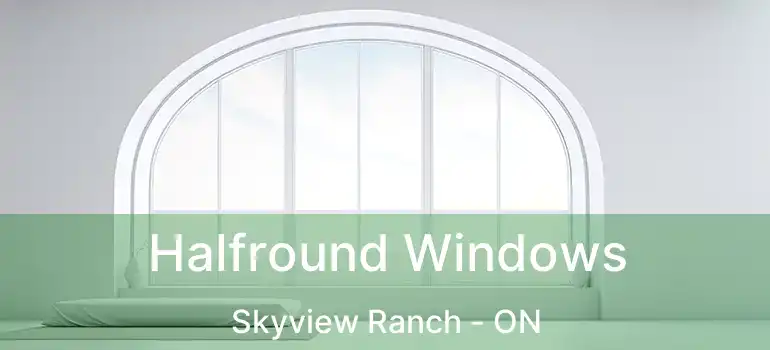  Halfround Windows Skyview Ranch - ON