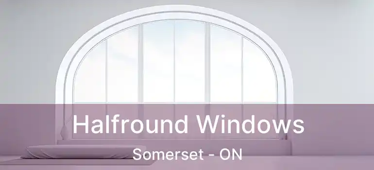  Halfround Windows Somerset - ON