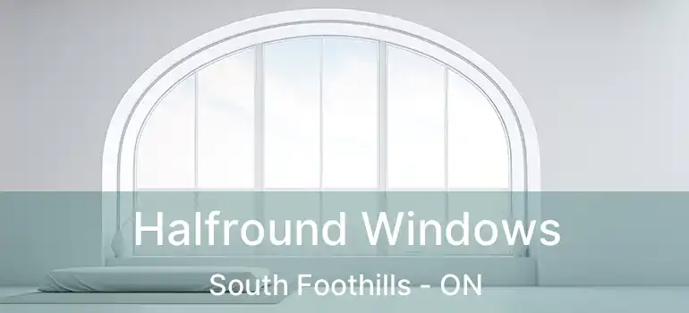 Halfround Windows South Foothills - ON