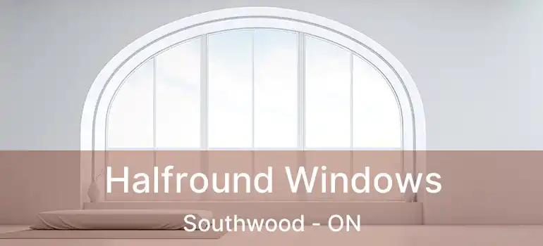  Halfround Windows Southwood - ON