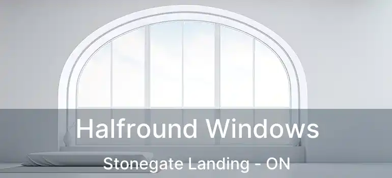  Halfround Windows Stonegate Landing - ON