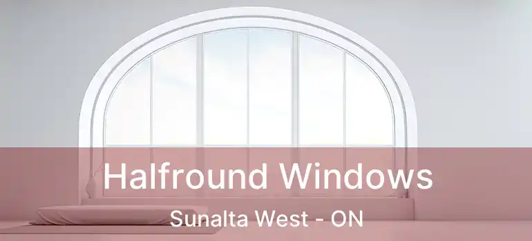 Halfround Windows Sunalta West - ON