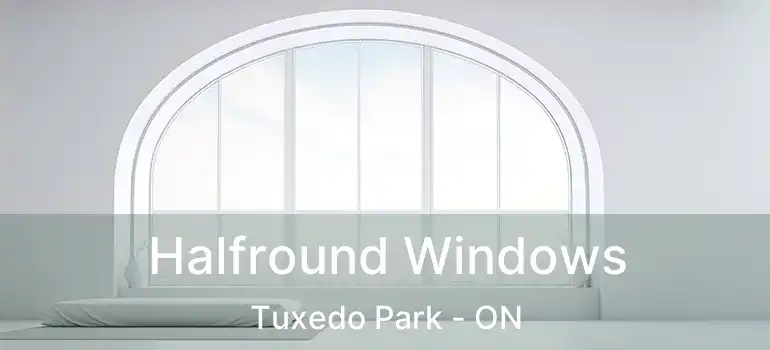  Halfround Windows Tuxedo Park - ON