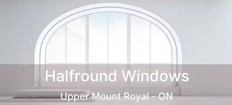  Halfround Windows Upper Mount Royal - ON