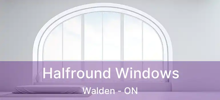  Halfround Windows Walden - ON