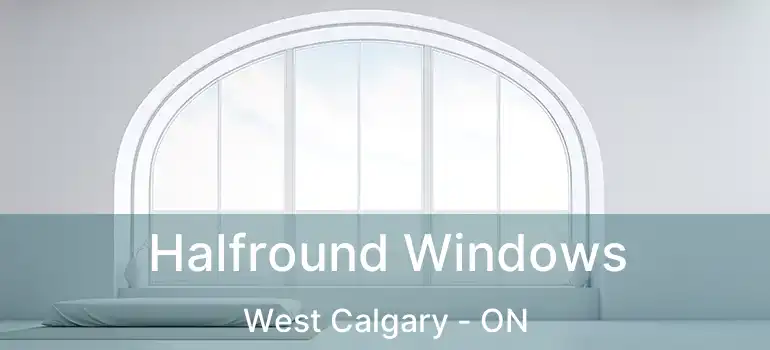  Halfround Windows West Calgary - ON