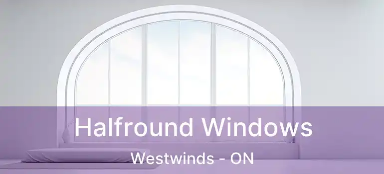  Halfround Windows Westwinds - ON