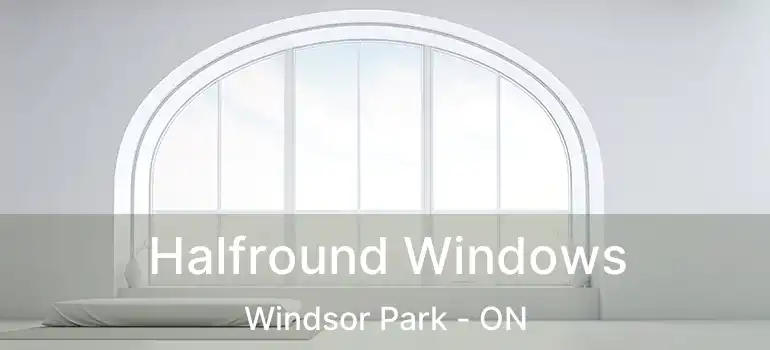  Halfround Windows Windsor Park - ON
