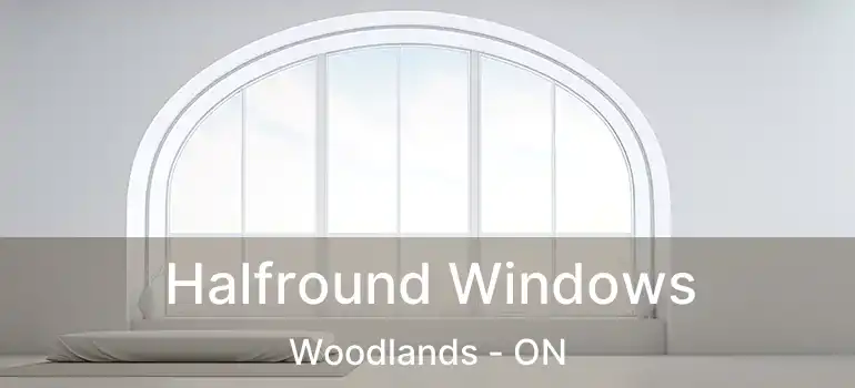  Halfround Windows Woodlands - ON