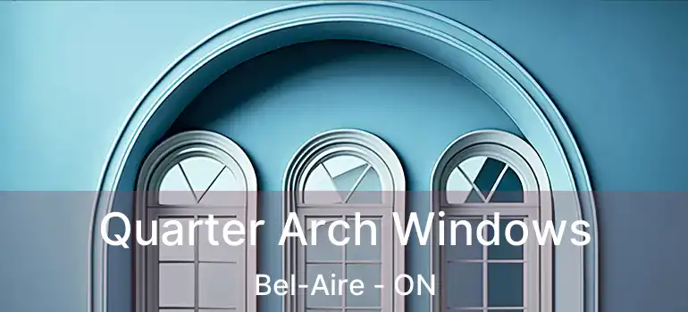  Quarter Arch Windows Bel-Aire - ON