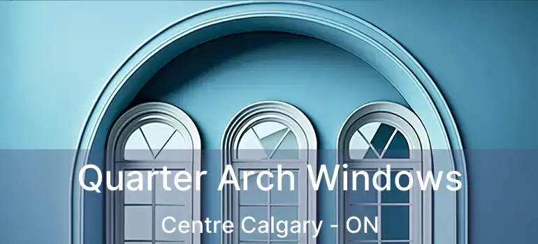  Quarter Arch Windows Centre Calgary - ON