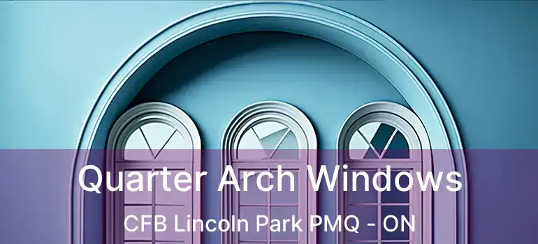  Quarter Arch Windows CFB Lincoln Park PMQ - ON