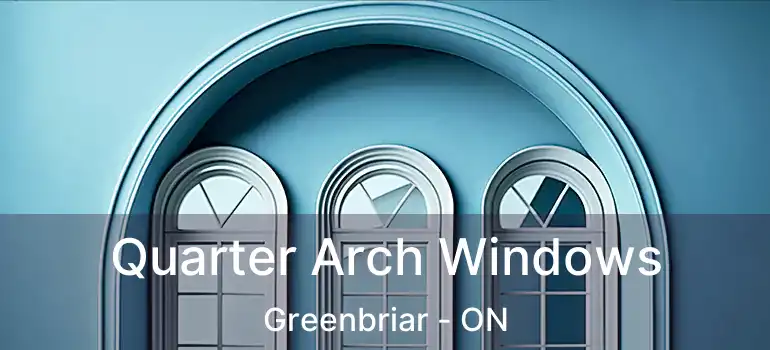  Quarter Arch Windows Greenbriar - ON
