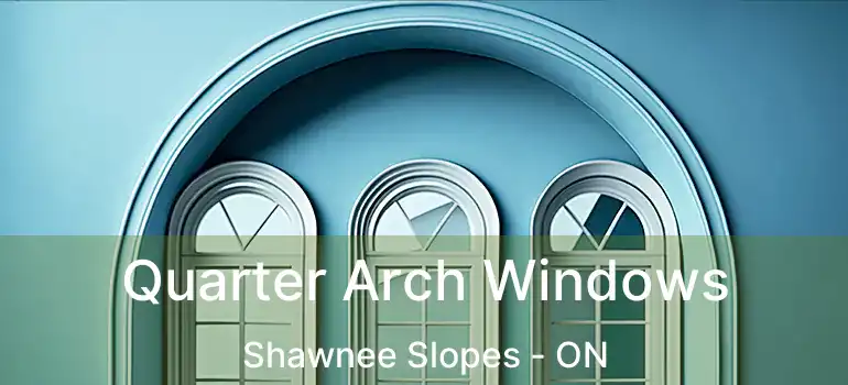  Quarter Arch Windows Shawnee Slopes - ON