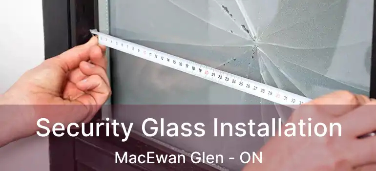 Security Glass Installation MacEwan Glen - ON