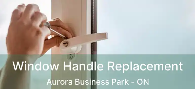  Window Handle Replacement Aurora Business Park - ON