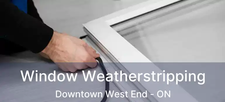  Window Weatherstripping Downtown West End - ON