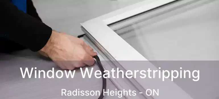  Window Weatherstripping Radisson Heights - ON